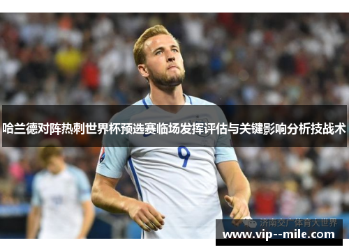 哈兰德对阵热刺世界杯预选赛临场发挥评估与关键影响分析技战术
