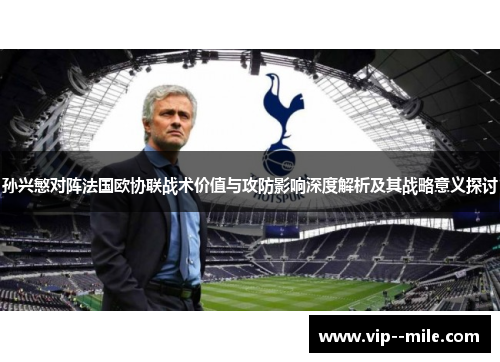 孙兴慜对阵法国欧协联战术价值与攻防影响深度解析及其战略意义探讨