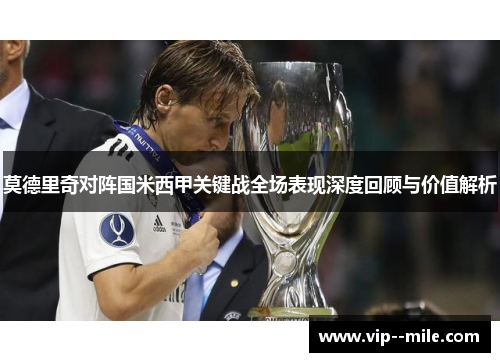 莫德里奇对阵国米西甲关键战全场表现深度回顾与价值解析
