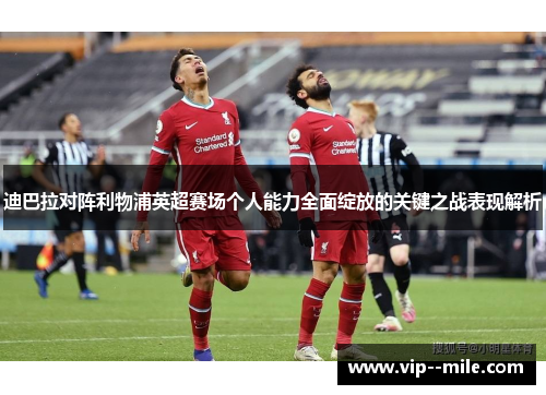 迪巴拉对阵利物浦英超赛场个人能力全面绽放的关键之战表现解析