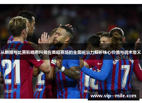 从数据与比赛影响看科曼在英超赛场的全面统治力解析核心价值与战术意义