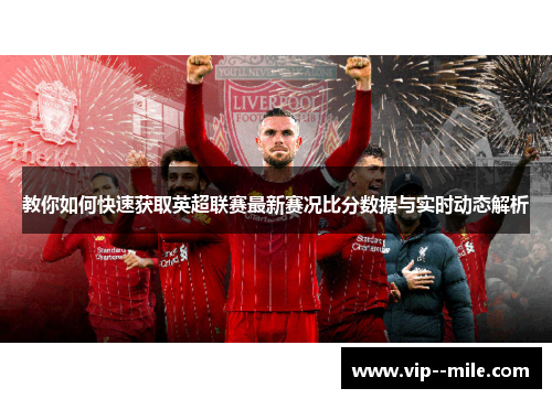 教你如何快速获取英超联赛最新赛况比分数据与实时动态解析