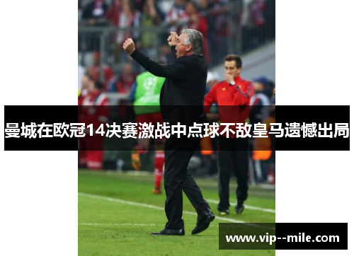 曼城在欧冠14决赛激战中点球不敌皇马遗憾出局