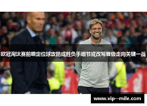 欧冠淘汰赛前瞻定位球攻防成胜负手细节或改写晋级走向关键一战