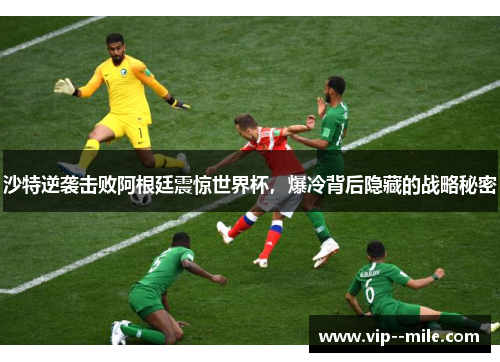 沙特逆袭击败阿根廷震惊世界杯，爆冷背后隐藏的战略秘密