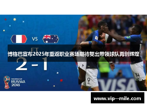博格巴宣布2025年重返职业赛场期待复出带领球队再创辉煌