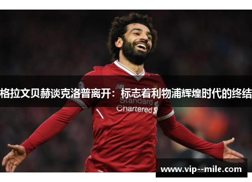 格拉文贝赫谈克洛普离开：标志着利物浦辉煌时代的终结