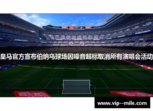 皇马官方宣布伯纳乌球场因噪音超标取消所有演唱会活动 皇马官方宣布伯纳乌球场因噪音超标取消所有演唱会活动