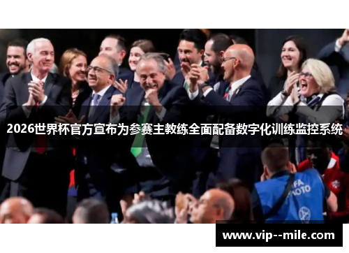 2026世界杯官方宣布为参赛主教练全面配备数字化训练监控系统