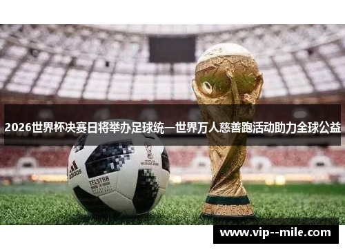 2026世界杯决赛日将举办足球统一世界万人慈善跑活动助力全球公益 2026世界杯决赛日将举办足球统一世界万人慈善跑活动助力全球公益