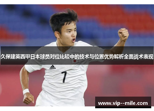 久保建英西甲日本球员对位比较中的技术与位置优势解析全面战术表现
