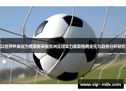 以世界杯表现为镜重新审视各洲足球实力差距格局变化与趋势分析研究
