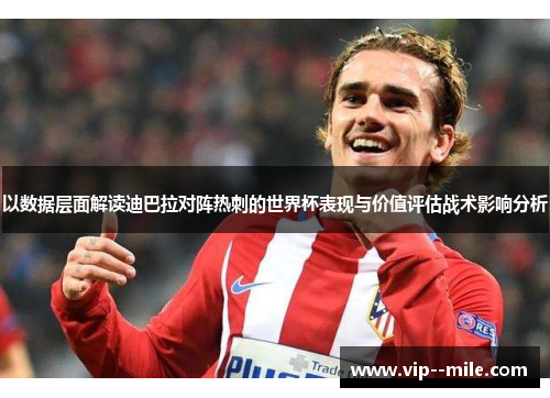 以数据层面解读迪巴拉对阵热刺的世界杯表现与价值评估战术影响分析 以数据层面解读迪巴拉对阵热刺的世界杯表现与价值评估战术影响分析