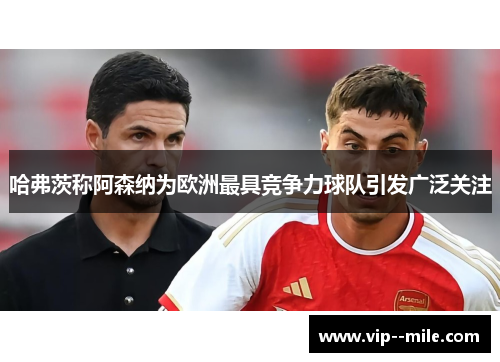 哈弗茨称阿森纳为欧洲最具竞争力球队引发广泛关注