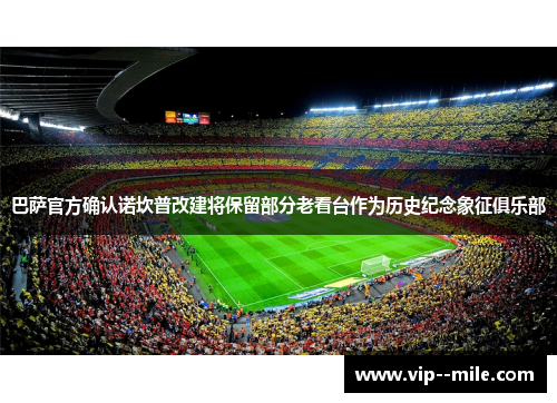 巴萨官方确认诺坎普改建将保留部分老看台作为历史纪念象征俱乐部 巴萨官方确认诺坎普改建将保留部分老看台作为历史纪念象征俱乐部