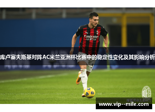 库卢塞夫斯基对阵AC米兰亚洲杯比赛中的稳定性变化及其影响分析