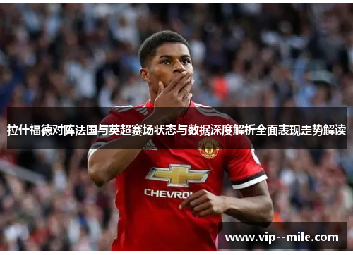 拉什福德对阵法国与英超赛场状态与数据深度解析全面表现走势解读 拉什福德对阵法国与英超赛场状态与数据深度解析全面表现走势解读