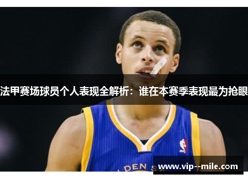 法甲赛场球员个人表现全解析：谁在本赛季表现最为抢眼