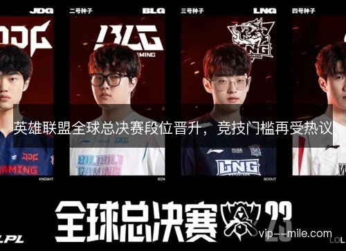 英雄联盟全球总决赛段位晋升,竞技门槛再受热议 英雄联盟全球总决赛段位晋升,竞技门槛再受热议